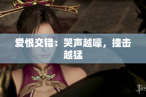 爱恨交错：哭声越嚎，撞击越猛