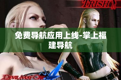 免费导航应用上线-掌上福建导航
