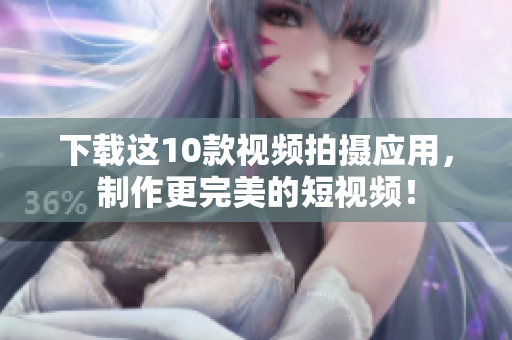 下载这10款视频拍摄应用，制作更完美的短视频！