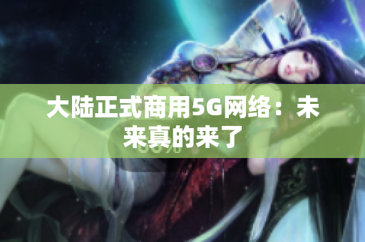 大陆正式商用5G网络：未来真的来了