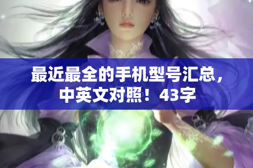 最近最全的手机型号汇总，中英文对照！43字