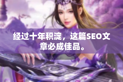 经过十年积淀，这篇SEO文章必成佳品。