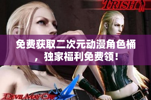 免费获取二次元动漫角色桶，独家福利免费领！