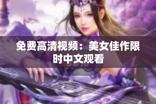 免费高清视频：美女佳作限时中文观看