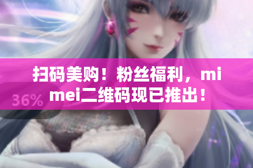 扫码美购！粉丝福利，mimei二维码现已推出！