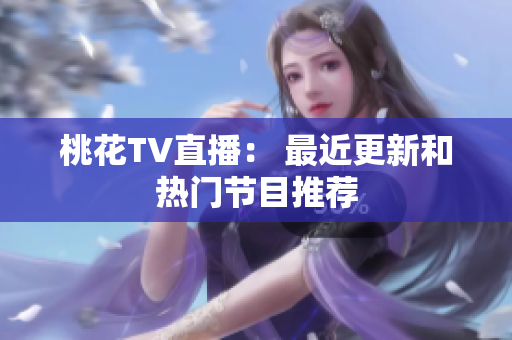 桃花TV直播： 最近更新和热门节目推荐