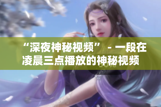“深夜神秘视频” - 一段在凌晨三点播放的神秘视频