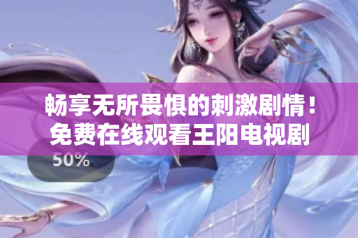 畅享无所畏惧的刺激剧情！免费在线观看王阳电视剧