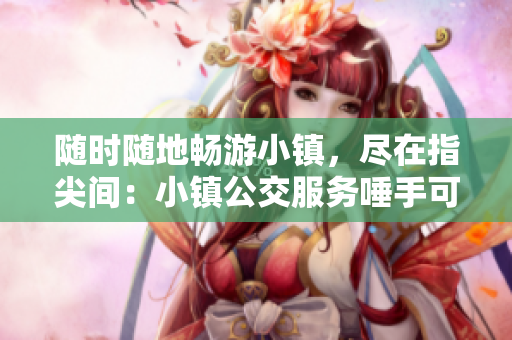 随时随地畅游小镇，尽在指尖间：小镇公交服务唾手可得