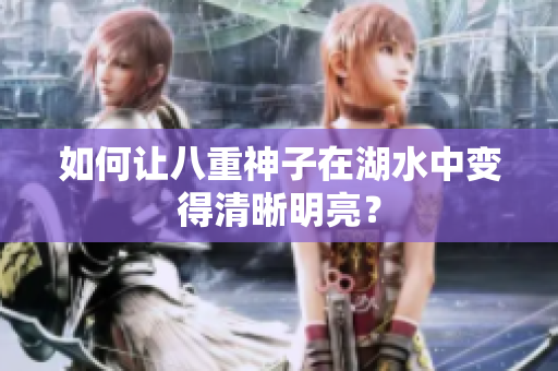 如何让八重神子在湖水中变得清晰明亮？