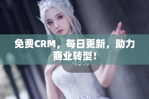 免费CRM，每日更新，助力商业转型！