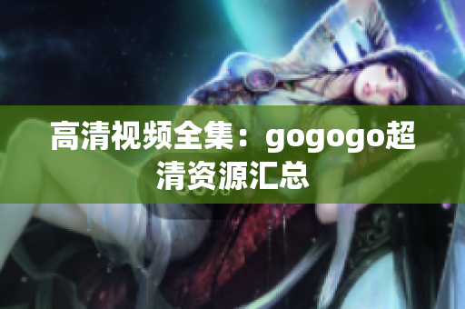 高清视频全集：gogogo超清资源汇总