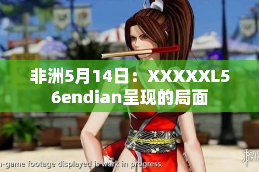 非洲5月14日：XXXXXL56endian呈现的局面