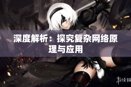 深度解析：探究复杂网络原理与应用
