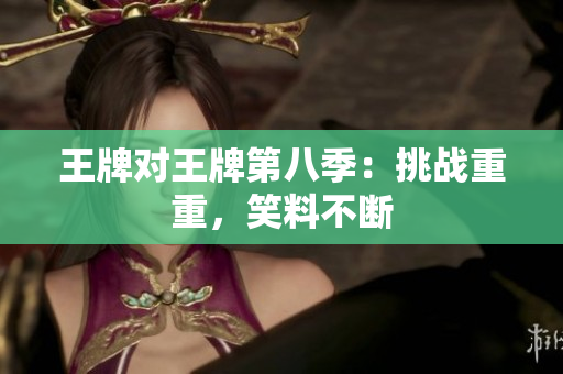 王牌对王牌第八季：挑战重重，笑料不断