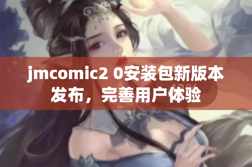 jmcomic2 0安装包新版本发布，完善用户体验