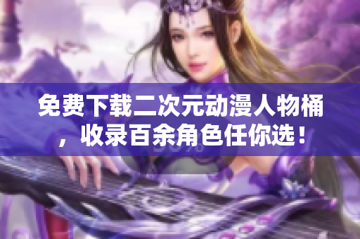 免费下载二次元动漫人物桶，收录百余角色任你选！