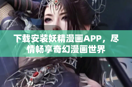 下载安装妖精漫画APP，尽情畅享奇幻漫画世界