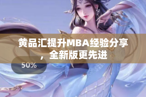 黄品汇提升MBA经验分享，全新版更先进