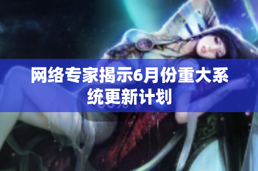 网络专家揭示6月份重大系统更新计划