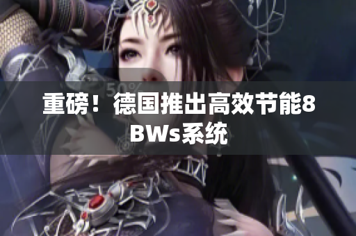重磅！德国推出高效节能8BWs系统