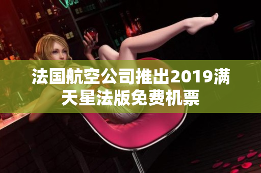 法国航空公司推出2019满天星法版免费机票