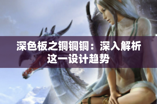 深色板之铜铜铜：深入解析这一设计趋势