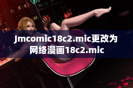 Jmcomic18c2.mic更改为网络漫画18c2.mic