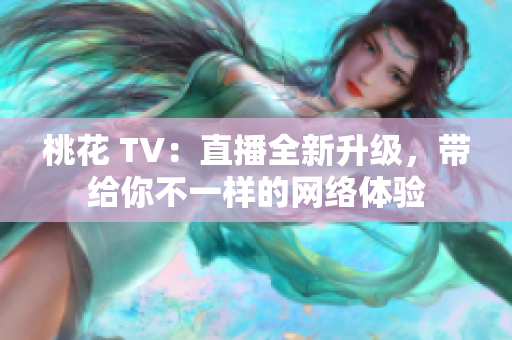 桃花 TV：直播全新升级，带给你不一样的网络体验
