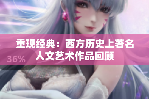 重现经典：西方历史上著名人文艺术作品回顾