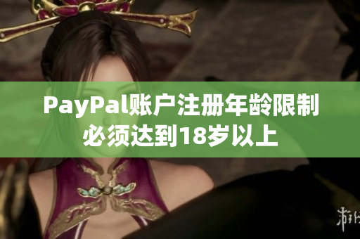 PayPal账户注册年龄限制必须达到18岁以上