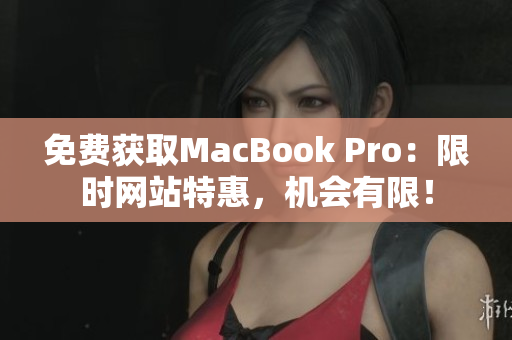 免费获取MacBook Pro：限时网站特惠，机会有限！