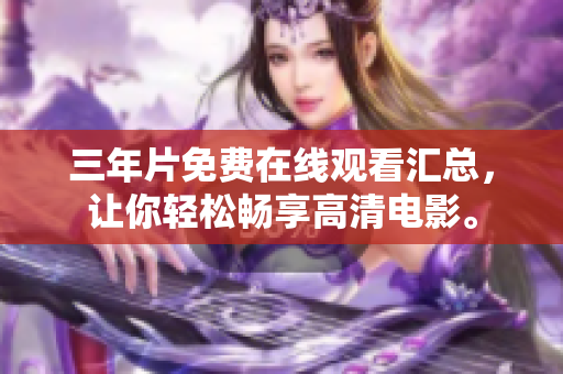 三年片免费在线观看汇总，让你轻松畅享高清电影。