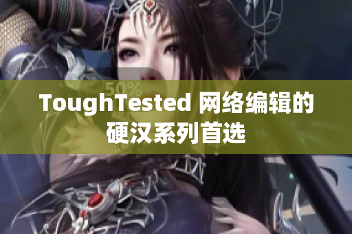ToughTested 网络编辑的硬汉系列首选