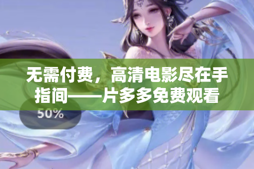 无需付费，高清电影尽在手指间——片多多免费观看