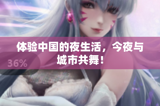 体验中国的夜生活，今夜与城市共舞！