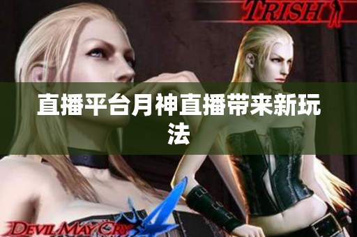 直播平台月神直播带来新玩法
