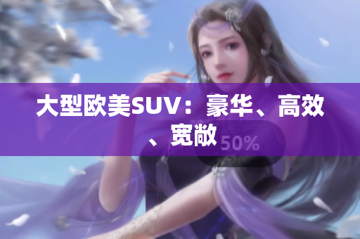 大型欧美SUV：豪华、高效、宽敞