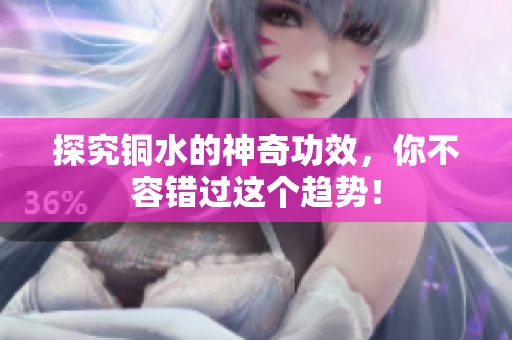 探究铜水的神奇功效，你不容错过这个趋势！