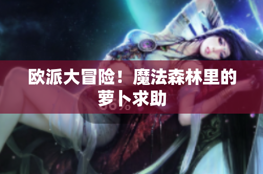 欧派大冒险！魔法森林里的萝卜求助