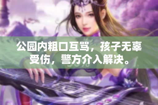 公园内粗口互骂，孩子无辜受伤，警方介入解决。