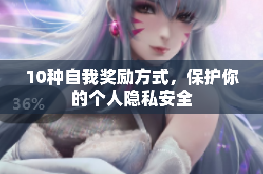 10种自我奖励方式，保护你的个人隐私安全