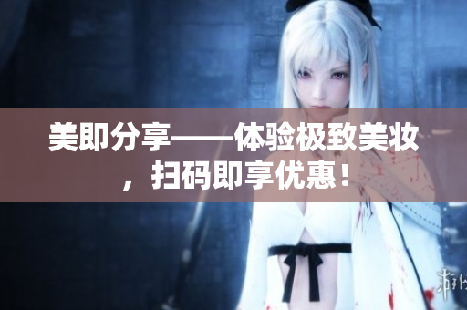 美即分享——体验极致美妆，扫码即享优惠！