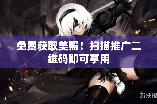 免费获取美照！扫描推广二维码即可享用