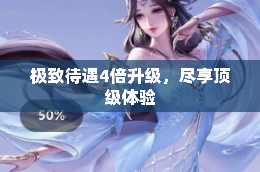 极致待遇4倍升级，尽享顶级体验