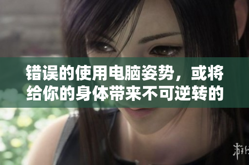 错误的使用电脑姿势，或将给你的身体带来不可逆转的伤害
