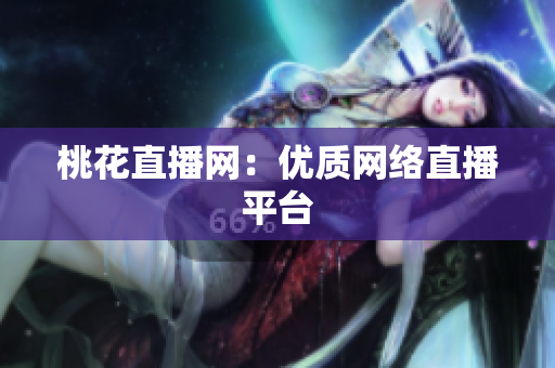 桃花直播网：优质网络直播平台