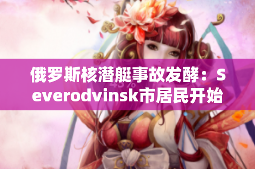 俄罗斯核潜艇事故发酵：Severodvinsk市居民开始担心