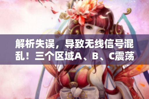 解析失误，导致无线信号混乱！三个区域A、B、C震荡！