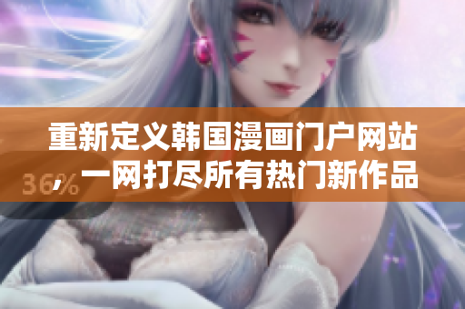 重新定义韩国漫画门户网站，一网打尽所有热门新作品